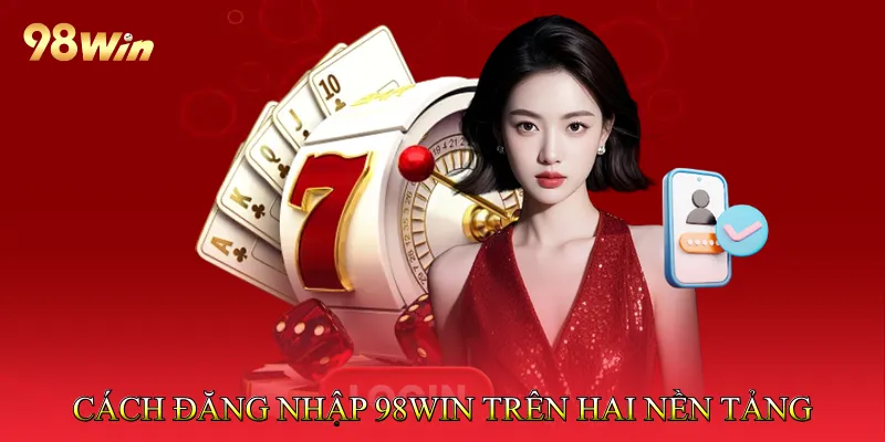 Đăng Nhập 98win - Khai Phá Thế Giới Cá Cược Đẳng Cấp 3 Cách đăng nhập 98win trên hai nền tảng