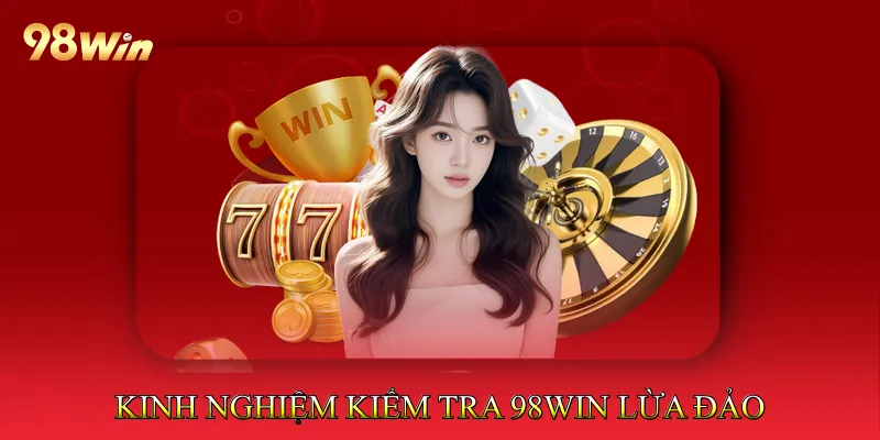 98Win Lừa Đảo Có Thật Không? Phân Tích Thực Hư Chi Tiết 4 Kinh nghiệm kiểm tra 98Win lừa đảo