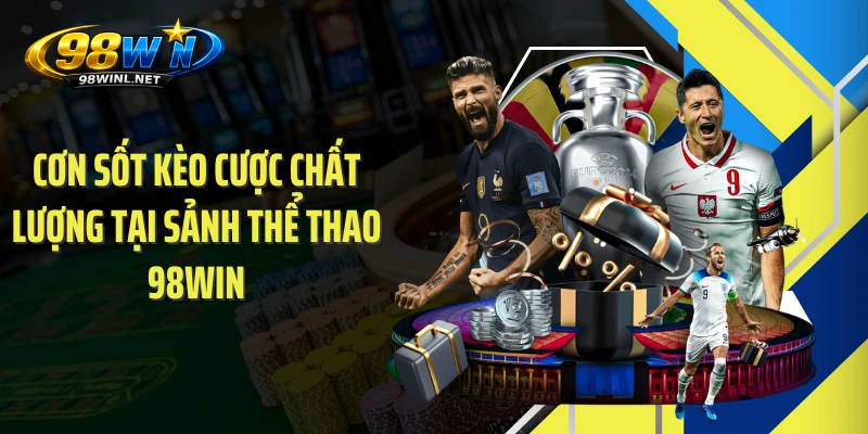 98win🎖️98WIN – Trang Chủ 98WIN.COM Chính Thức Mới Nhất 2026 17 con-sot-keo-cuoc-chat-luong-tai-sanh-the-thao-98win